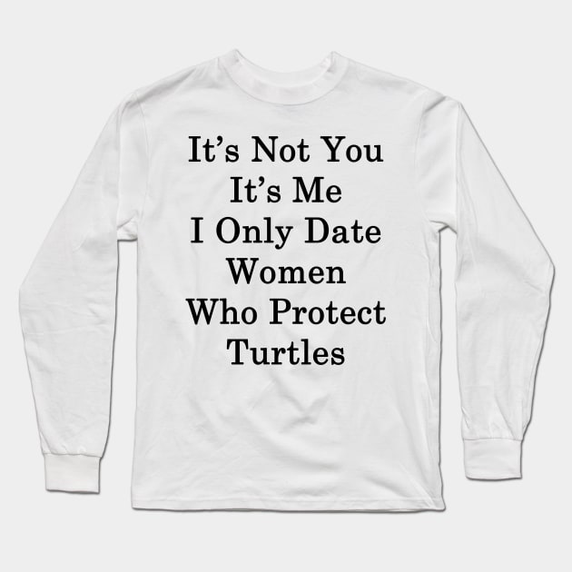 It's Not You It's Me I Only Date Women Who Protect Turtles Long Sleeve T-Shirt by supernova23